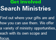 Get Involved. Search Ministries. Find out where your gifts are and how you can use them. We offer a variety of ministry opportunities, each with its own scope and focus.